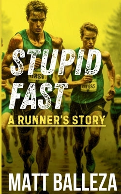 Stupid Fast: A Runner's Story by Balleza, Matt