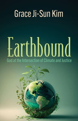 Earthbound: God at the Intersection of Climate and Justice by Kim, Grace Ji-Sun