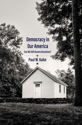 Democracy in Our America: Can We Still Govern Ourselves? by Kahn, Paul W.