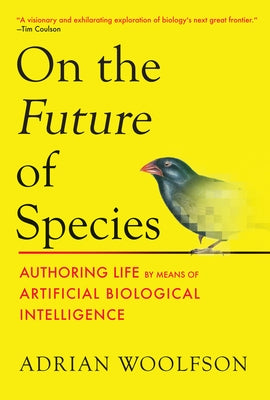 On the Future of Species: Authoring Life by Means of Artificial Biological Intelligence by Woolfson, Adrian
