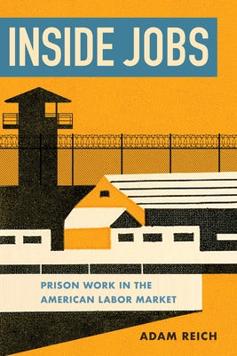 Inside Jobs: Prison Work in the Making of the American Labor Market by Reich, Adam