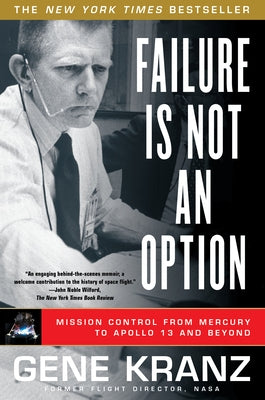 Failure Is Not an Option: Mission Control from Mercury to Apollo 13 and Beyond by Kranz, Gene