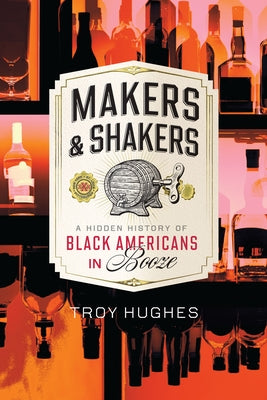 Makers & Shakers: A Hidden History of Black Americans in Booze by Hughes, Troy
