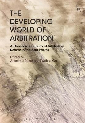 The Developing World of Arbitration: A Comparative Study of Arbitration Reform in the Asia Pacific by Reyes, Anselmo