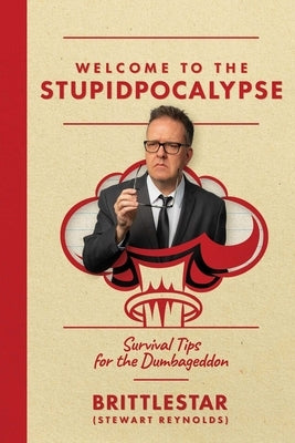 Welcome to the Stupidpocalypse: Survival Tips for the Dumbageddon by Reynolds, Stewart Brittlestar