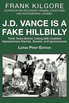 J. D. Vance Is a Fake Hillbilly: Think Twice Before Calling (All) Coalfield Appalachians Racists, Sexists, and Ignoramuses by Kilgore, Frank