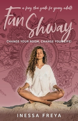 Fun Shway: A Feng Shui Guide for Young Adults - Change Your Room, Change Your Life! by Freya, Inessa