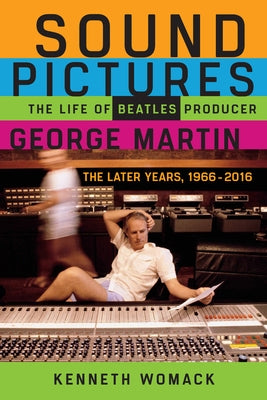 Sound Pictures: The Life of Beatles Producer George Martin, the Later Years, 1966-2016 by Womack, Kenneth