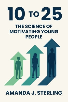 10 to 25: The Science of Motivating Young People by Sterling, Amanda J.