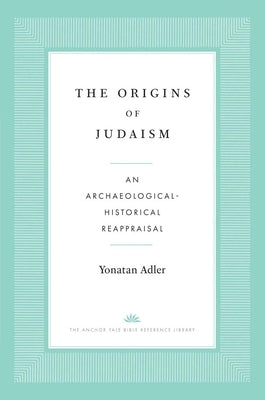 The Origins of Judaism: An Archaeological-Historical Reappraisal by Adler, Yonatan