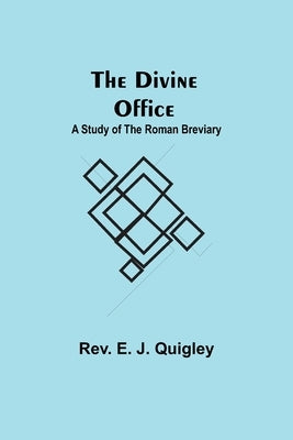 The Divine Office: A Study of the Roman Breviary by E. J. Quigley