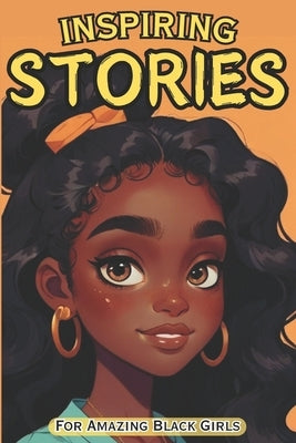 Inspiring Stories For Amazing Black Girls: 30 Motivational Tales of Courage, Perseverance, Problem-Solving, and Friendship by Monroe, Isabella