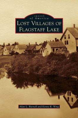 Lost Villages of Flagstaff Lake by Burnell, Alan L.