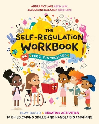 The Self-Regulation Workbook for 3- To 5-Year-Olds: Play-Based and Creative Activities to Build Coping Skills and Handle Big Emotions by McClain, Abbr?