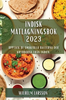 Indisk matlagningsbok 2023: Upptäck de smakfulla rätterna och kryddorna från Indien by Larsson, Wilhelm
