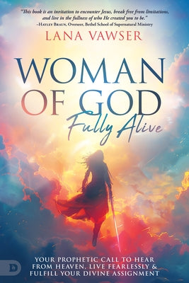 Woman of God, Fully Alive: Your Prophetic Call to Hear from Heaven, Live Fearlessly, and Fulfill Your Divine Assignment by Vawser, Lana