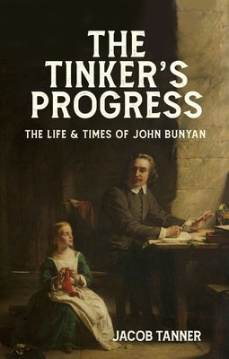 The Tinker's Progress: The Life and Times of John Bunyan by Tanner, Jacob