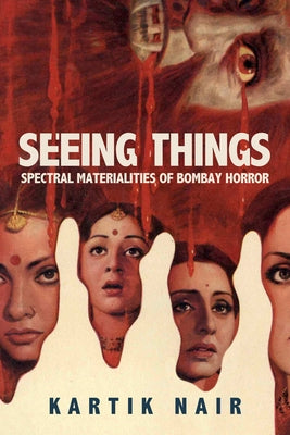 Seeing Things: Spectral Materialities of Bombay Horror by Nair, Kartik