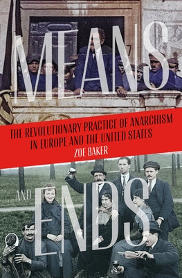 Means and Ends: The Revolutionary Practice of Anarchism in Europe and the United States by Baker, Zoe