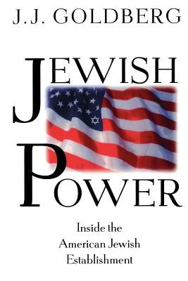 Jewish Power: Inside the American Jewish Establishment by Goldberg, J. J.