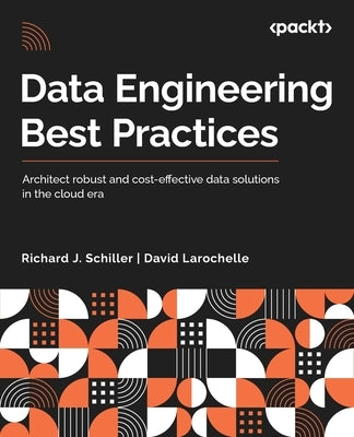 Data Engineering Best Practices: Architect robust and cost-effective data solutions in the cloud era by Schiller, Richard J.