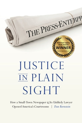 Justice in Plain Sight: How a Small-Town Newspaper and Its Unlikely Lawyer Opened America's Courtrooms by Bernstein, Dan