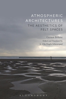 Atmospheric Architectures: The Aesthetics of Felt Spaces by B&#246;hme, Gernot