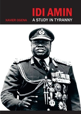 Idi Amin: A Study in Tyranny by Ogena, Xavier