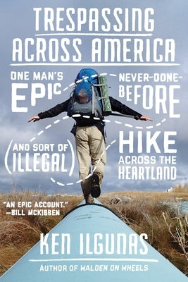 Trespassing Across America: One Man's Epic, Never-Done-Before (and Sort of Illegal) Hike Across the Heartland by Ilgunas, Ken