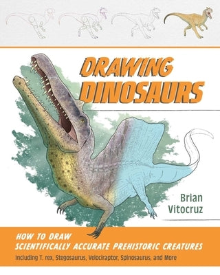 Drawing Dinosaurs: How to Draw Scientifically Accurate Prehistoric Creatures, Including T.Rex, Stegosaurus, Velociraptor, Spinosaurus, and More (How t by Vitocruz, Brian