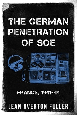 The German Penetration of SOE: France, 1941-44 by Overton Fuller, Jean