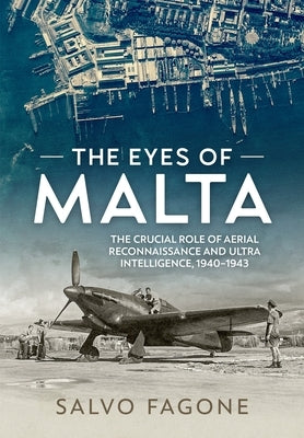 The Eyes of Malta: The Crucial Role of Aerial Reconnaissance and Ultra Intelligence, 1940-1943 by Fagone, Salvo
