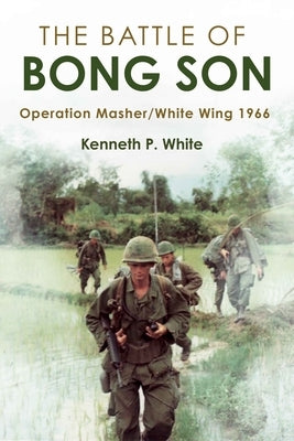 The Battle of Bong Son: Operation Masher/White Wing, 1966 by White, Kenneth P.