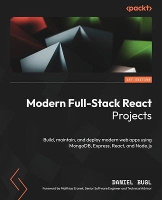 Modern Full-Stack React Projects: Build, maintain, and deploy modern web apps using MongoDB, Express, React, and Node.js by Bugl, Daniel