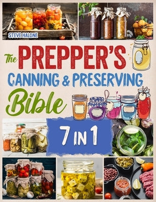 The Prepper's Canning & Preserving Bible: The Essential Guide Water Bath & Pressure Canning, Fermenting, Dehydrating, Pickling to Stockpiling Food for by Halone, Steve