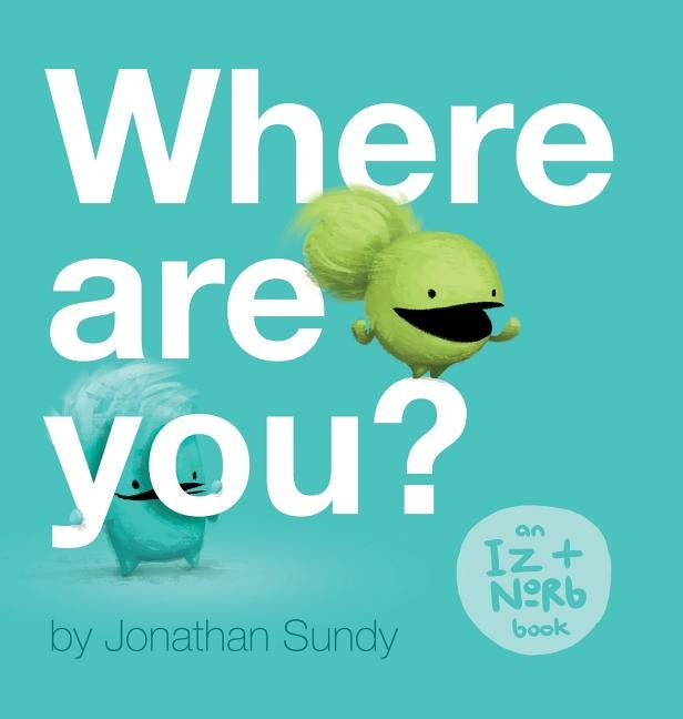 Where Are You?: An Iz and Norb Children's Book by Sundy, Jonathan