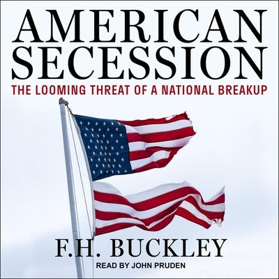 American Secession Lib/E: The Looming Threat of a National Breakup by Buckley, F. H.
