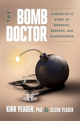 The Bomb Doctor: A Scientist's Story of Bombers, Beakers, and Bloodhounds by Yeager, Kirk