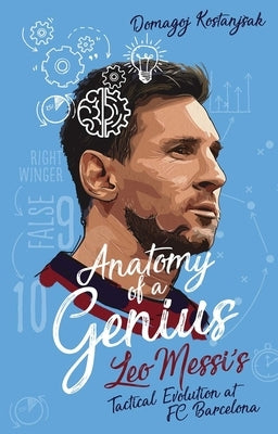 Anatomy of a Genius: Leo Messi's Tactical Evolution at FC Barcelona by Kostanjsak, Domagoj