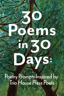 30 Poems in 30 Days: Poetry Prompts Inspired by Trio House Press Poets by Bigalk, Kris