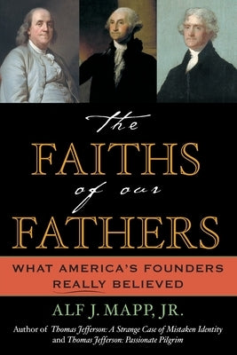 The Faiths of Our Fathers: What America's Founders Really Believed by Mapp, Alf J.