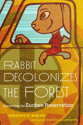 Rabbit Decolonizes the Forest: Stories from the Euchee Reservation by Bigler, Gregory H.