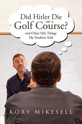 Did Hitler Die on a Golf Course: and Other Silly Things My Students Said by Mikesell, Kory