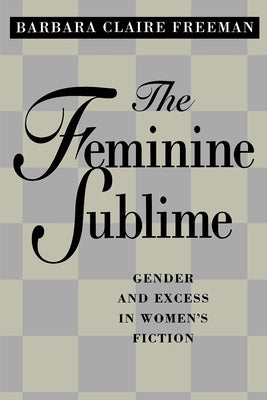 The Feminine Sublime: Gender and Excess in Women's Fiction by Freeman, Barbara Claire