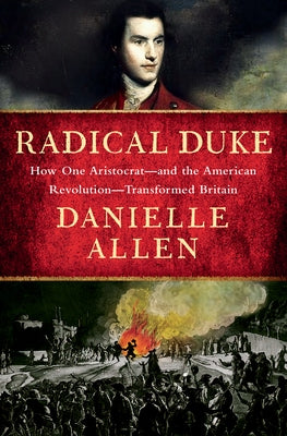 Radical Duke: How One Aristocrat-And the American Revolution-Transformed Britain by Allen, Danielle