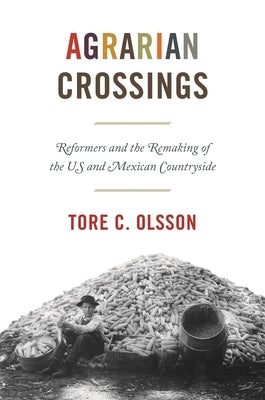 Agrarian Crossings: Reformers and the Remaking of the Us and Mexican Countryside by Olsson, Tore C.