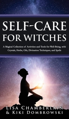 Self-Care for Witches: A Magical Collection of Activities and Tools for Well-Being, with Crystals, Herbs, Oils, Divination Techniques, and Sp by Chamberlain, Lisa