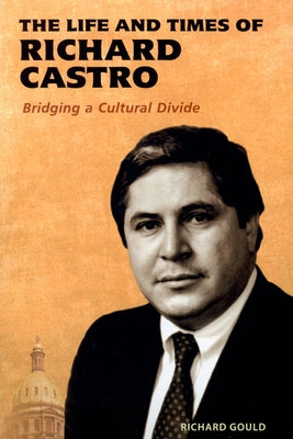 Life and Times of Richard Castro: Bridging a Cultural Divide by Gould, Richard