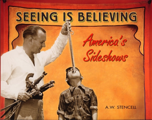 Seeing Is Believing: America's Sideshows by Stencell, A. W.