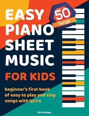 50 Songs Easy Piano Sheet Music For Kids Beginner's First Book Of Easy To Play And Sing Songs With Lyrics by Presley, Jim